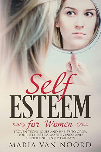 Self Esteem for Women: Proven Techniques and Habits to Grow Your Self-Esteem, Assertiveness and Confidence in Just 60 Days