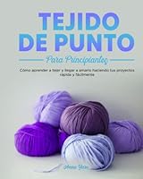 Tejido de punto para principiantes: Cómo aprender a tejer y llegar a amarlo haciendo tus proyectos rápida y fácilmente (Spanish Edition) B0C52JNH9L Book Cover