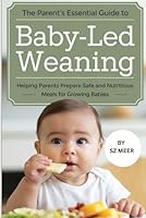 The Parent's Essential Guide to Baby-Led Weaning: Helping Parents Prepare Safe and Nutritious Meals for Growing Babies B0F5MXZJ29 Book Cover
