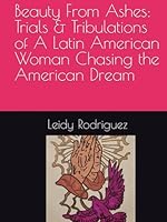 Beauty From Ashes: Trials & Tribulations of A Latin American Woman Chasing the American Dream B0CR7XPHH3 Book Cover