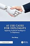 AI Use Cases for Diplomats: Applying Artificial Intelligence to Diplomacy (Chapman & Hall/CRC Artificial Intelligence and Robotics Series) (English Edition)