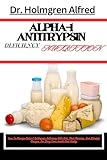 ALPHA-1 ANTITRYPSIN DEFICIENCY NUTRITION: How To Manage Alpha-1 Antitrypsin Deficiency With Diet, Meal Planning, And Lifestyle Changes For Long-Term Health And Vitality