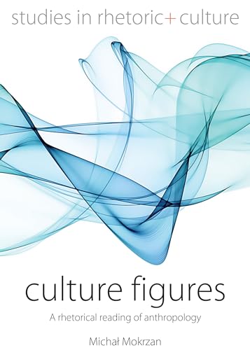 Culture Figures: A Rhetorical Reading of Anthropology (Studies in Rhetoric and Culture, 10)