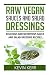 Raw Vegan Sauces and Salad Dressings: Delicious and Nutritious Sauce and Salad Dressing Recipes.