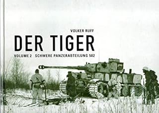 DER TIGER s.Pz.Abt.502 Volume 2 Schwere Panzerabteilung 502: A PICTORIAL DOCUMENTATION OF THE GERMAN HEAVY TANK BATTALIONS