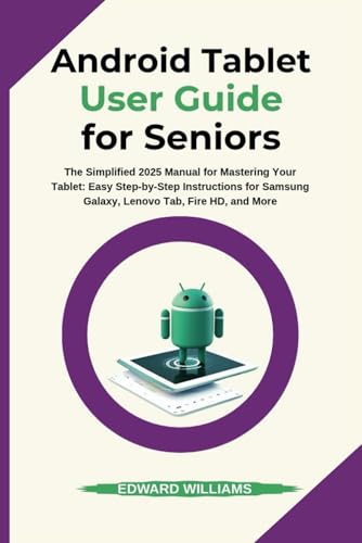 Android Tablet User Guide for Seniors: The Simplified 2025 Manual for Mastering Your Tablet: Easy...