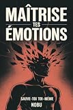MAÎTRISE™ – Sauve-toi toi-même: Un guide pour l’homme moderne en quête de force intérieure et d’indépendance émotionnelle. (French Edition)