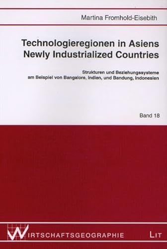 Technologieregionen in Asiens Newly Industrialized Countries: Strukturen und Beziehungssysteme am Beispiel von Bangalore, Indien und Bandung, Indonesien (Wirtschaftsgeographie)