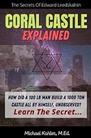 Coral Castle Explained: The Secrets Of Edward Leedskalnin Revealed 1490333657 Book Cover