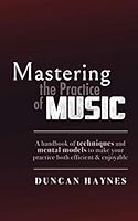 Mastering the Practice of Music : A Handbook of Techniques and Mental Models to Make Your Practice Both Efficient and Enjoyable 1692190199 Book Cover