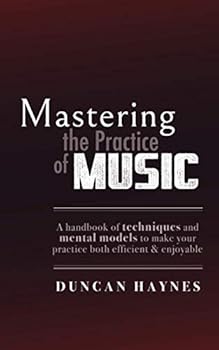 Paperback Mastering the Practice of Music: A handbook of techniques and mental models to make your practice both efficient & enjoyable. Book