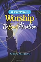 Worship to End Abortion : 40 Daily Prayers 1710370106 Book Cover