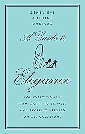 A Guide to Elegance: For Every Woman Who Wants to Be Well and Properly Dressed on All Occasions