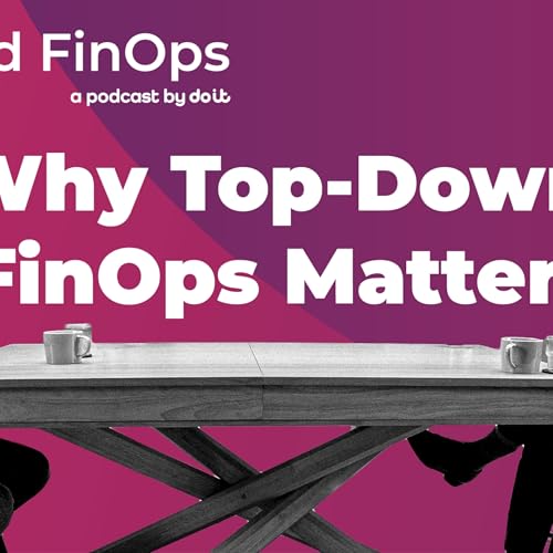 Episode 2, Chapter 1: Context, Control, and Translation: Why Top-Down FinOps Matters