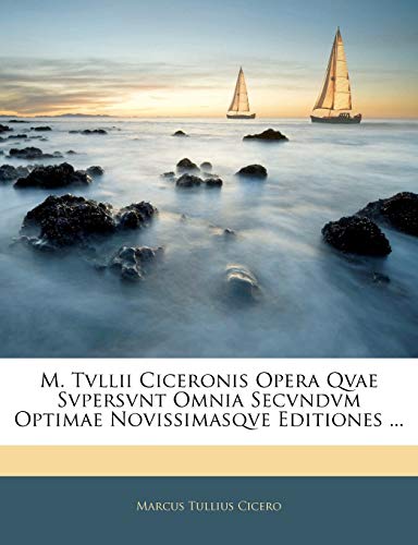 M. Tvllii Ciceronis Opera Qvae Svpersvnt Omnia Secvndvm Optimae Novissimasqve Editiones ... (Latin Edition)
