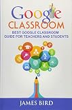 Google Classroom: Best Google Classroom Guide for Teachers and Students (Google Classroom, Google Classroom for Teachers, Google Classroom App) (Volume 3)