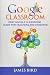Google Classroom: Best Google Classroom Guide for Teachers and Students (Google Classroom, Google Classroom for Teachers, Google Classroom App) (Volume 3)