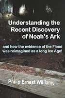 Understanding the Recent Discovery of Noah's Ark: and how the evidence of Noah's Flood was reimagined as a long Ice Age! 0979310261 Book Cover