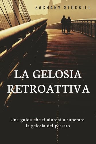 La Gelosia Retroattiva: Una guida che ti aiuterà a superare la gelosia del passato