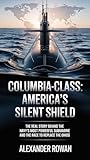  Columbia-Class: America’s Silent Shield: The Real Story Behind the Navy’s Most Powerful Submarine and the Race to Replace the Ohios (The Submarine Files Book 3) (English Edition)