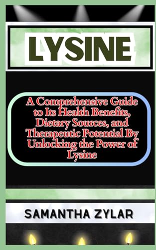 LYSINE: A Comprehensive Guide to Its Health Benefits, Dietary Sources, and Therapeutic Potential By Unlocking the Power of Lysine
