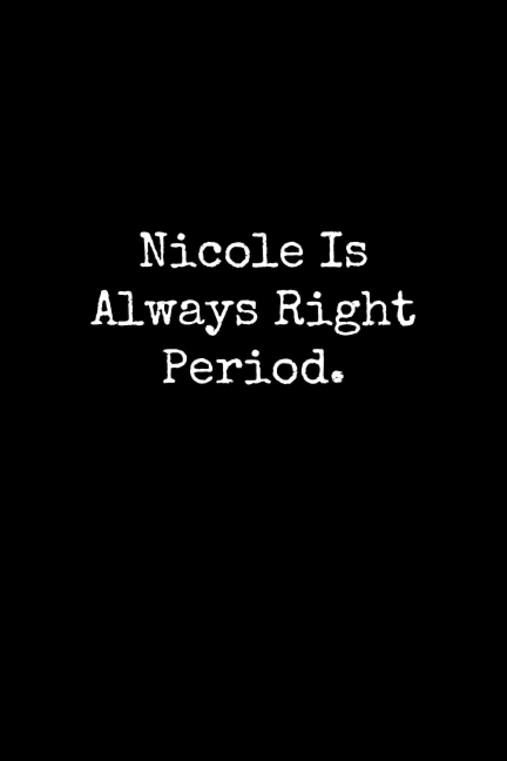 Nicole Is Always Right Period: Nicole Notebook, Funny Gift For Nicole, Personal Nicole Journal, Nicole Notepad, Nicole Gift Ideas