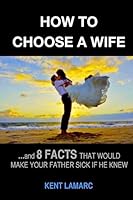 How to Choose a Wife: ...and 8 facts that would make your father sick if he knew 150881628X Book Cover