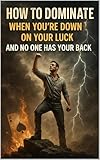 How To Dominate When You're Down On Your Luck And No One Has Your Back (Better You Blueprint)