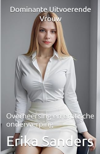 Dominante Uitvoerende Vrouw (Overheersing En Erotische Onderwerping) (Dutch Edition)