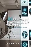 AI Product Photography Mastery: The Future of E-commerce Visuals