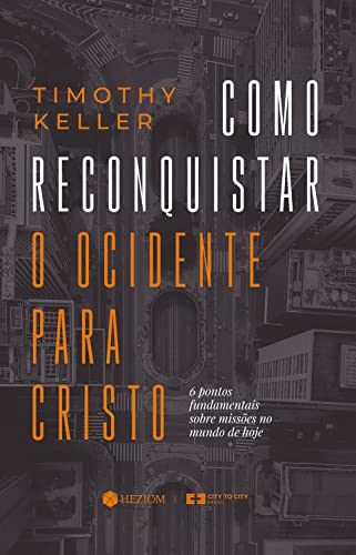 Como Reconquistar o Ocidente para Cristo: 6 pontos fundamentais sobre missões no mundo de hoje - Keller, Timothy