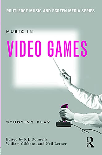 Music In Video Games: Studying Play (Routledge Music and Screen Media Series)