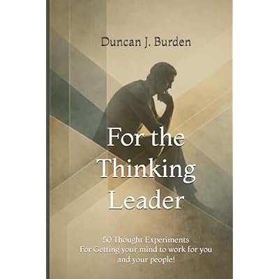 For the Thinking Leader: 50 Thought Experiments - Getting your mind to work for you and your people!