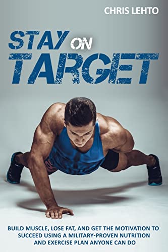 Stay on Target: Build Muscle, Lose Fat, and Get the Motivation to Succeed Using a Military-Proven Nutrition and Exercise Plan Anyone Can Do