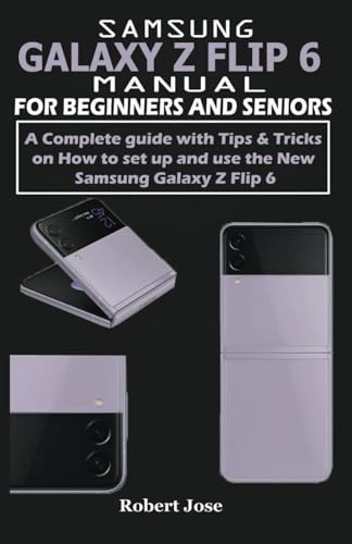 Samsung Galaxy Z Flip 6 Manual for Beginners & Seniors: A Complete User Guide with Tips and Tricks on How to Set up and use the Samsung Galaxy Z Flip 6 Smartphone Like a Pro.