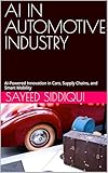 AI IN AUTOMOTIVE INDUSTRY : AI-Powered Innovation in Cars, Supply Chains, and Smart Mobility (AI GUIDEBOOKS)