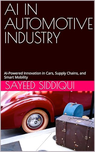 AI IN AUTOMOTIVE INDUSTRY : AI-Powered Innovation in Cars, Supply Chains, and Smart Mobility (AI GUIDEBOOKS)