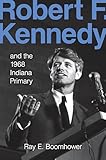 Robert F. Kennedy: And the 1968 Indiana Primary