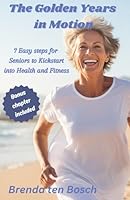 The Golden Years in Motion: 7 Easy Steps for Seniors to Kickstart into Health and Fitness B0CS9SX5J9 Book Cover