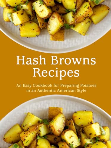 Hash Browns Recipes: An Easy Cookbook for Preparing Potatoes in an Authentic American Style