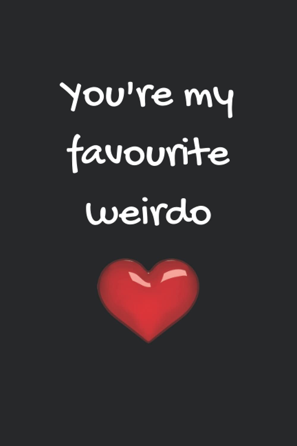 You’re my favourite weirdo: Blank lined notebook for ideal gift for birthday, anniversary, valentines, wife, husband, friend, funny, humorous, gag gift