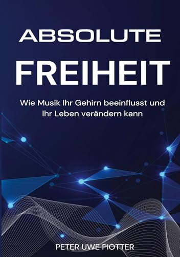 Absolute Freiheit: Wie Musik Ihr Gehirn beeinflusst und Ihr Leben verändern kann (German Edition)