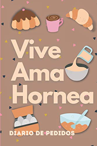 Vive Ama Hornea - Diario de Pedidos: Planificador para Pedidos de Pasteleria / Control de Pedidos para 6 meses/ Libreta para Apuntar Pedidos, Ingresos, Gastos y mas! 6 x 9 in / 150 pag