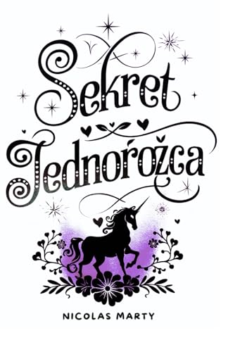 SEKRET JEDNOROŻCA : Młoda dziewczyna odkrywa swoje magiczne przeznaczenie w zaczarowanym świecie.: Baśniowa przygoda o mocy wiary w marzenia. Idealne dla dzieci w wieku 6-10 lat. (Polish Edition)
