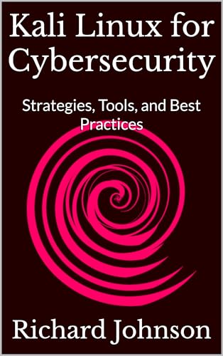 Kali Linux for Cybersecurity: Strategies, Tools, and Best Practices