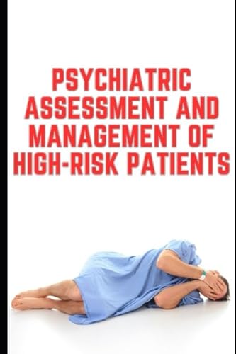 PSYCHIATRIC ASSESSMENT AND MANAGEMENT OF HIGH-RISK PATIENTS: A Comprehensive Guide
