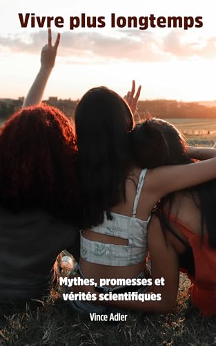 VIVRE PLUS LONGTEMPS: Mythes, promesses et vérités scientifiques (Trois futurs pour l’humanité : évolution sociale, longévité et post-biologie t. 1)