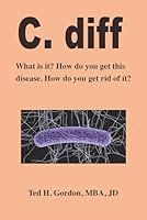 C. diff: What is it? How do you get rid of it? How to keep it from killing you. B0DFVMGZ1C Book Cover