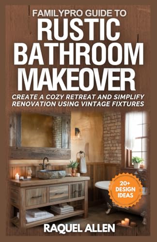 FamilyPro Guide to Rustic Bathroom Makeover: Create a Cozy Retreat and Simplify Renovation Using Vintage Fixtures (FamilyPro Home Makeovers)