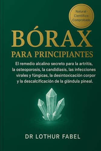 BÓRAX PARA PRINCIPIANTES: El remedio alcalino secreto para la artritis, la osteoporosis, la candidiasis, las infecciones virales y fúngicas, la ... y la descalcificación de la glándula pineal.